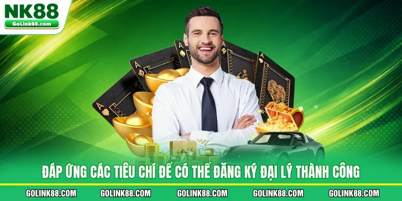 Đáp ứng các tiêu chí để có thể đăng ký đại lý thành công