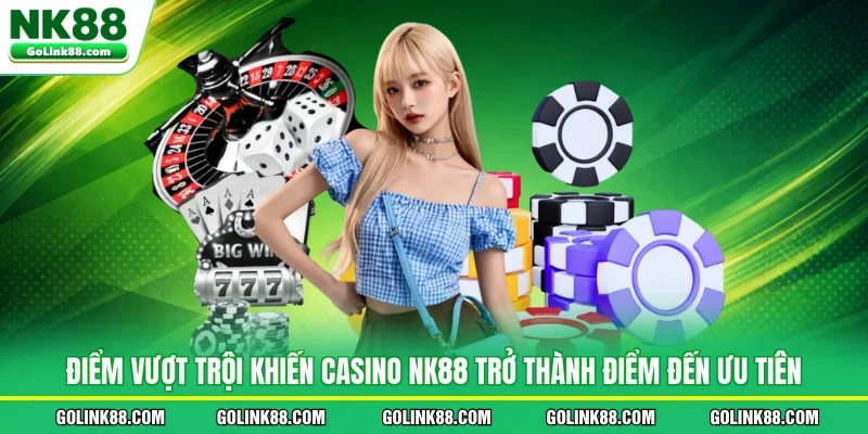 Điểm vượt trội khiến casino NK88 trở thành điểm đến ưu tiên