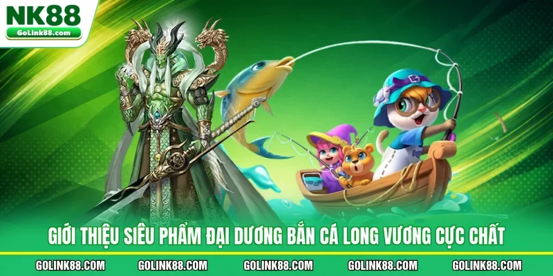 Giới thiệu siêu phẩm đại dương bắn cá Long Vương cực chất
