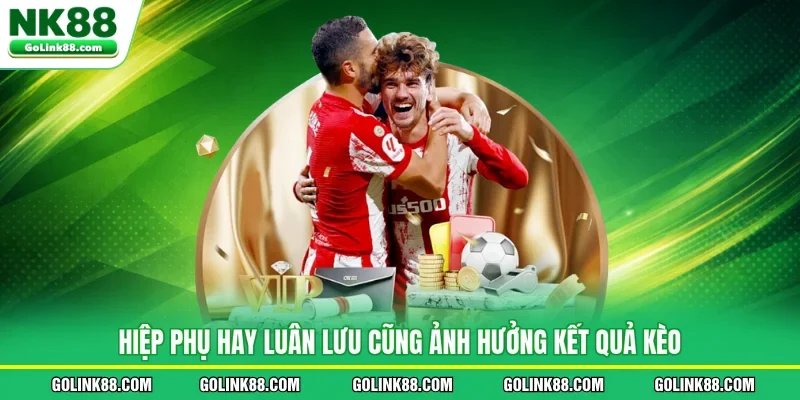 Hiệp phụ hay luân lưu cũng ảnh hưởng kết quả kèo