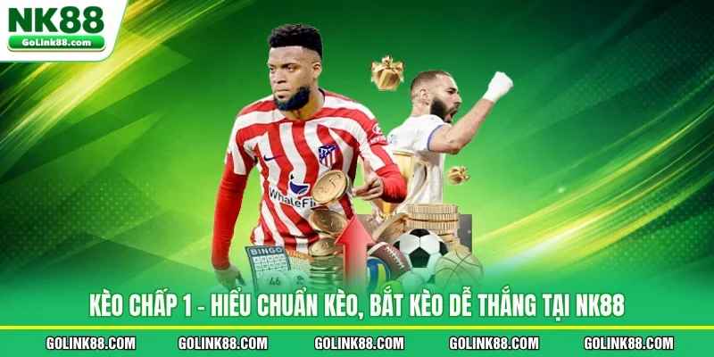 Kèo Chấp 1 - Hiểu Chuẩn Kèo, Bắt Kèo Dễ Thắng Tại NK88