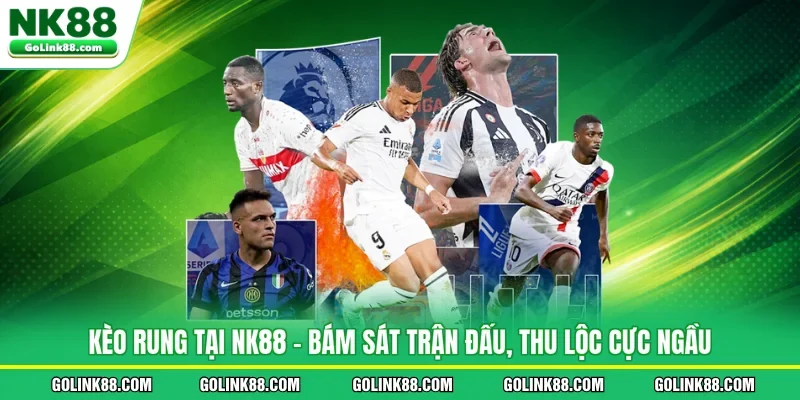 Kèo Rung Tại NK88 - Bám Sát Trận Đấu, Thu Lộc Cực Ngầu