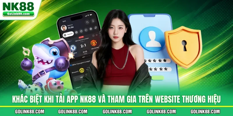 Khác biệt khi tải app NK88 và tham gia trên website thương hiệu