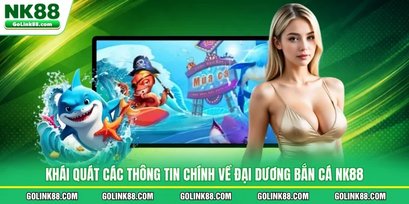 Khái quát các thông tin chính về đại dương bắn cá NK88