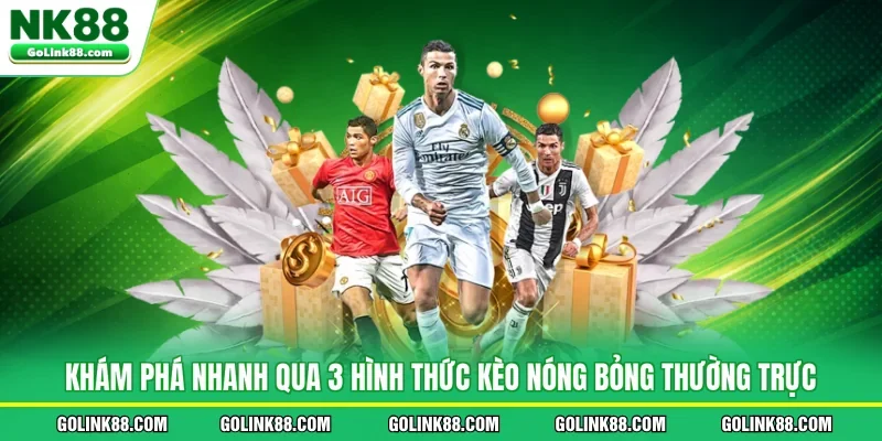 Khám phá nhanh qua 3 hình thức kèo nóng bỏng thường trực