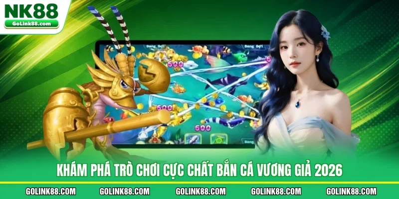 Khám phá trò chơi cực chất bắn cá Vương Giả 2026