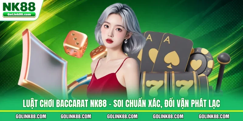 Luật Chơi Baccarat NK88 - Soi Chuẩn Xác, Đổi Vận Phát Lạc