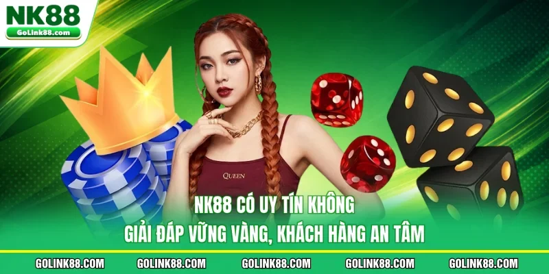 NK88 Có Uy Tín Không - Giải Đáp Vững Vàng, Khách Hàng An Tâm