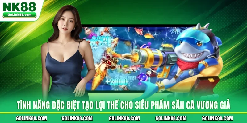 Tính năng đặc biệt tạo lợi thế cho siêu phẩm săn cá Vương Giả