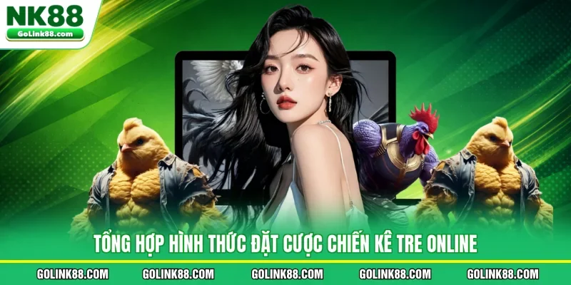 Tổng hợp hình thức đặt cược chiến kê tre online