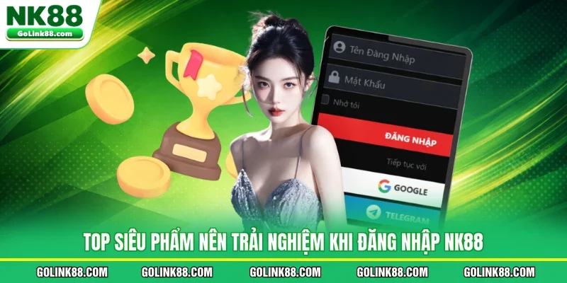 Top siêu phẩm nên trải nghiệm khi đăng nhập NK88
