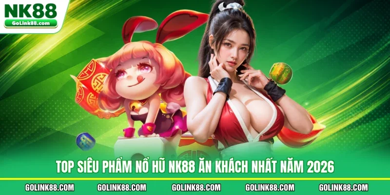Top siêu phẩm nổ hũ NK88 ăn khách nhất năm 2026