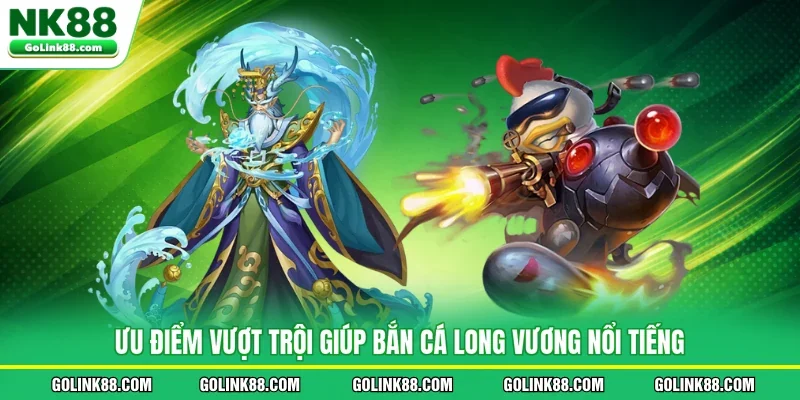 Ưu điểm vượt trội giúp bắn cá Long Vương nổi tiếng